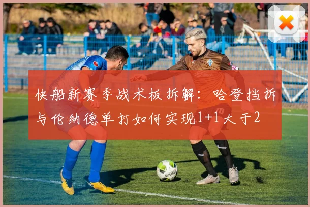 快船新赛季战术板拆解：哈登挡拆与伦纳德单打如何实现1+1大于2